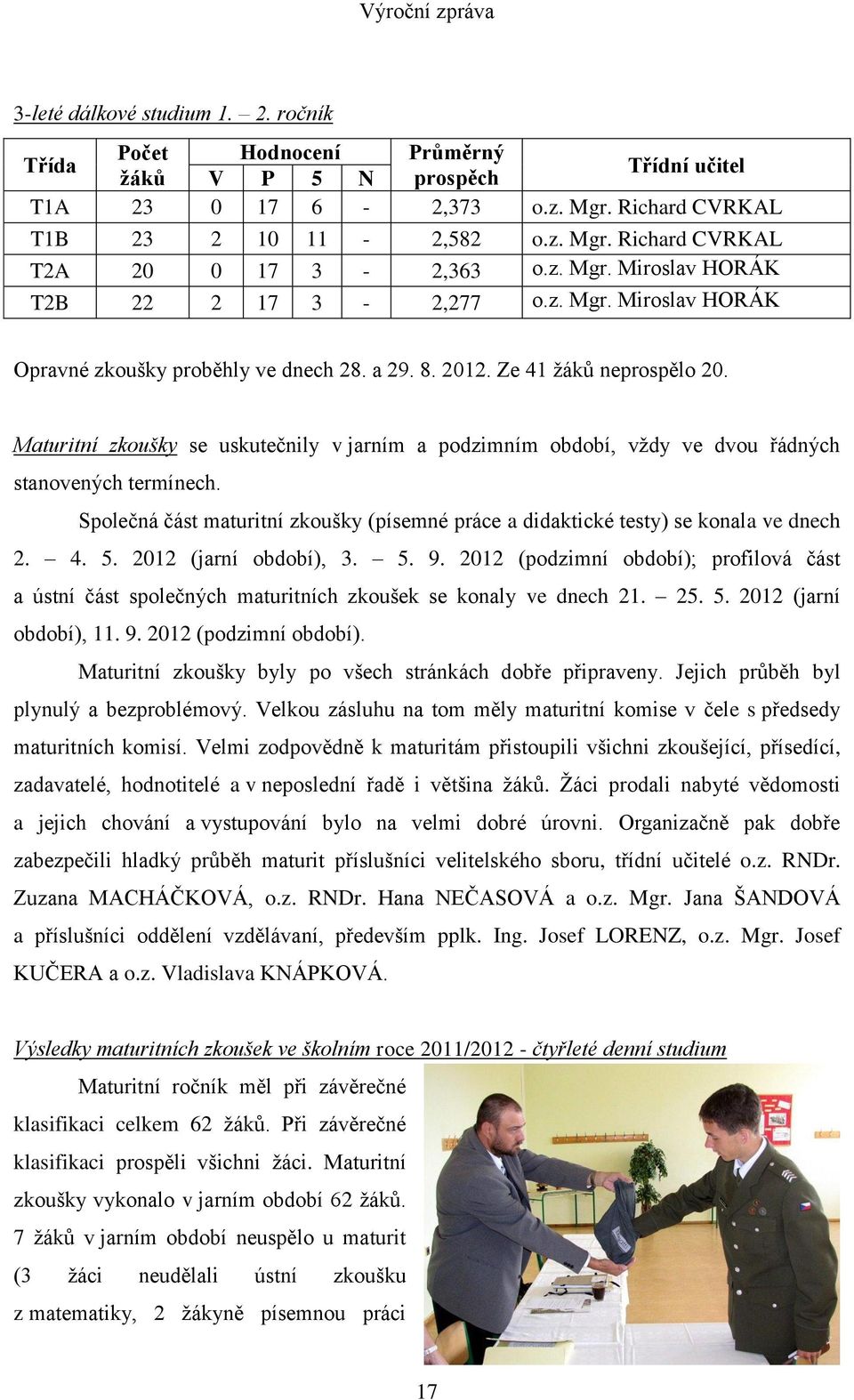 Maturitní zkoušky se uskutečnily v jarním a podzimním období, vždy ve dvou řádných stanovených termínech. Společná část maturitní zkoušky (písemné práce a didaktické testy) se konala ve dnech 2. 4. 5.