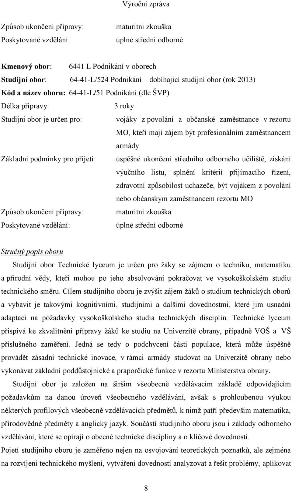 zaměstnancem armády Základní podmínky pro přijetí: úspěšné ukončení středního odborného učiliště, získání výučního listu, splnění kritérií přijímacího řízení, zdravotní způsobilost uchazeče, být