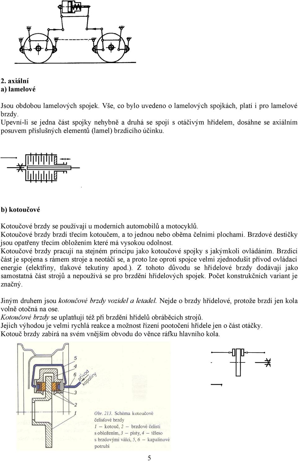 b) kotoučové Kotoučové brzdy se používají u moderních automobilů a motocyklů. Kotoučové brzdy brzdí třecím kotoučem, a to jednou nebo oběma čelními plochami.