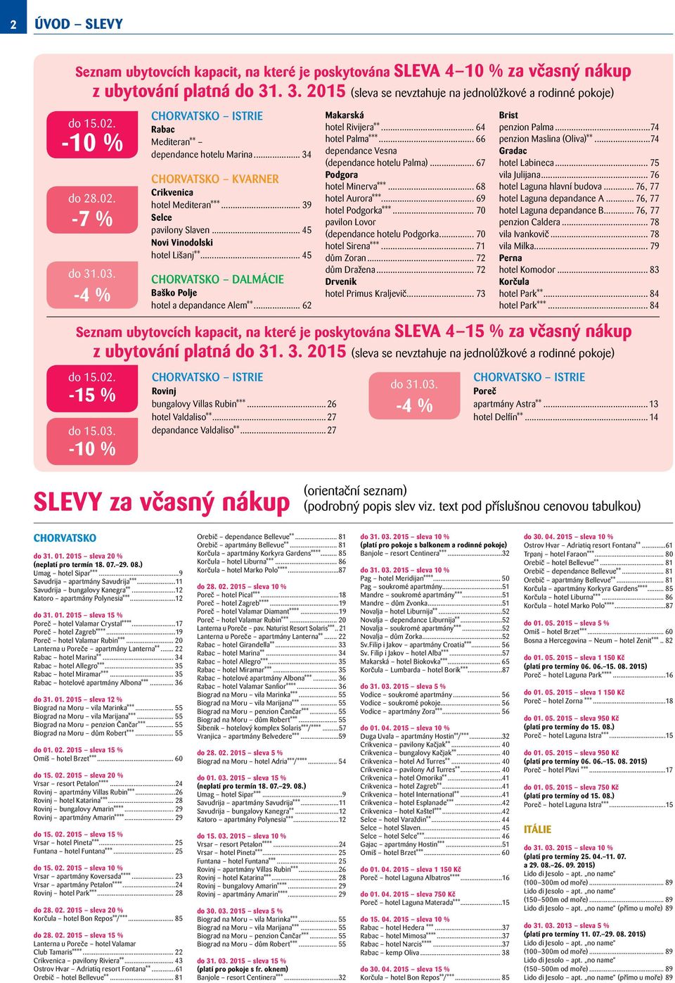 .. 45 Novi Vinodolski hotel Lišanj**... 45 CHORVATSKO DALMÁCIE Baško Polje hotel a depandance Alem**... 62 CHORVATSKO ISTRIE Rovinj bungalovy Villas Rubin***...26 hotel Valdaliso**.