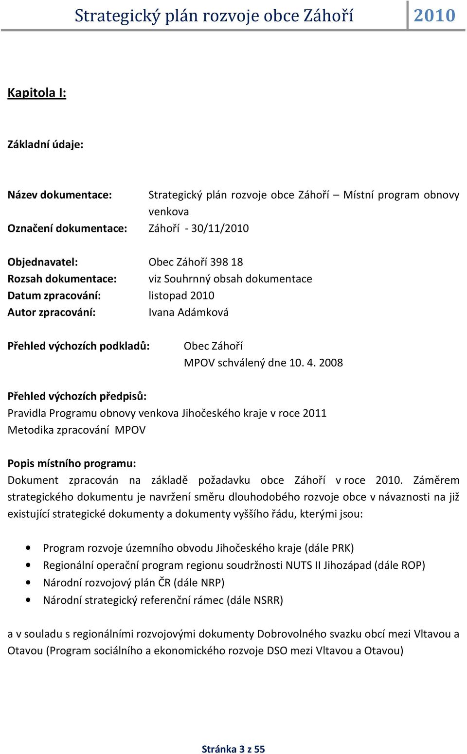 2008 Přehled výchozích předpisů: Pravidla Programu obnovy venkova Jihočeského kraje v roce 2011 Metodika zpracování MPOV Popis místního programu: Dokument zpracován na základě požadavku obce Záhoří v