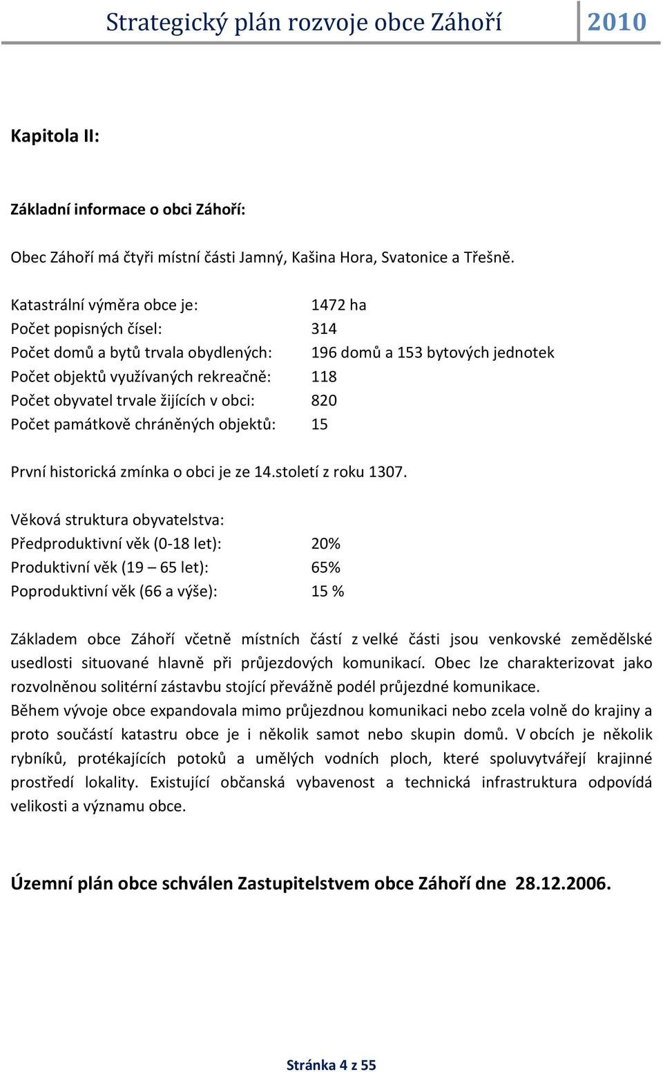 žijících v obci: 820 Počet památkově chráněných objektů: 15 První historická zmínka o obci je ze 14.století z roku 1307.