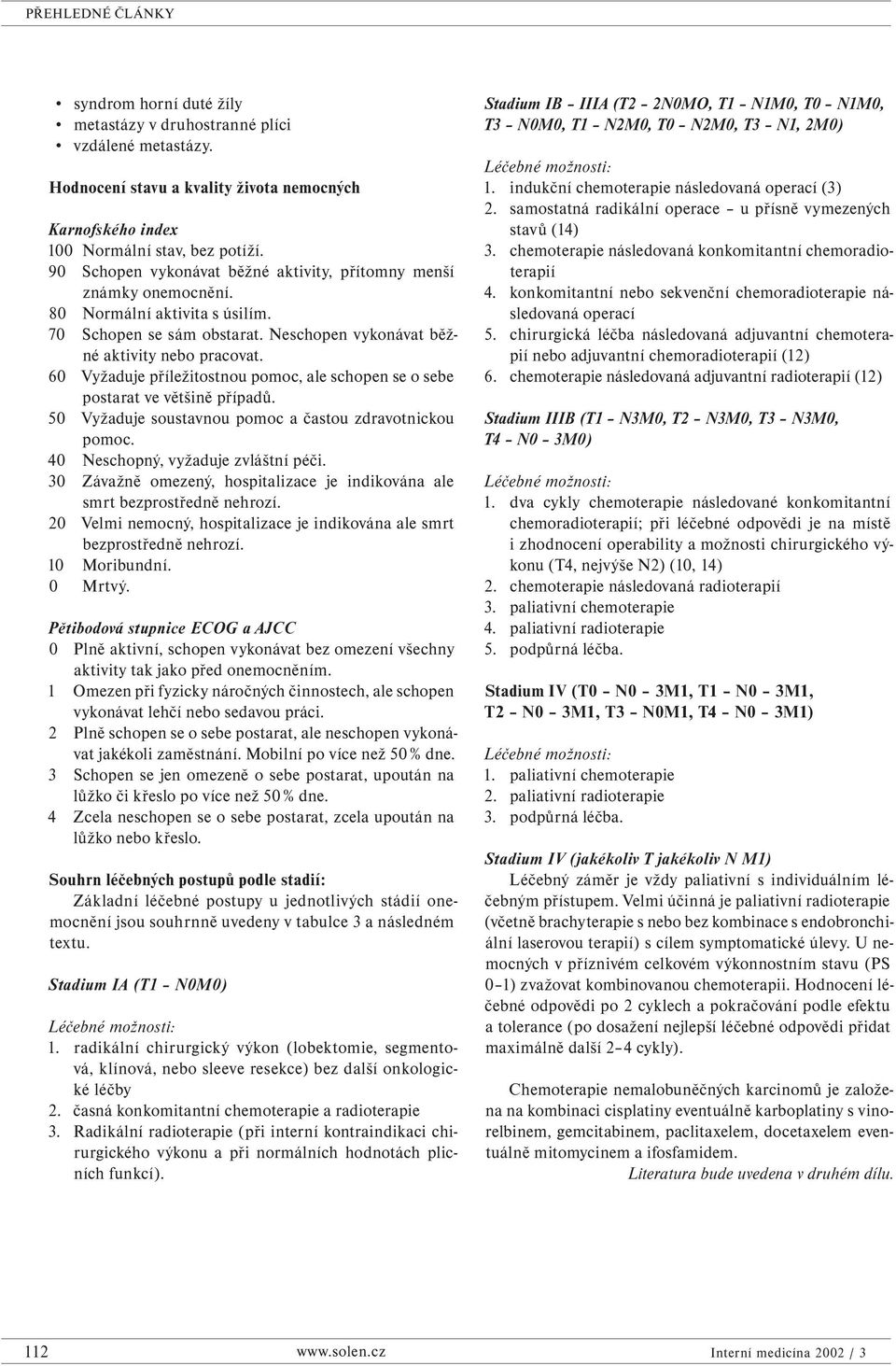 60 Vyžaduje příležitostnou pomoc, ale schopen se o sebe postarat ve většině případů. 50 Vyžaduje soustavnou pomoc a častou zdravotnickou pomoc. 40 Neschopný, vyžaduje zvláštní péči.