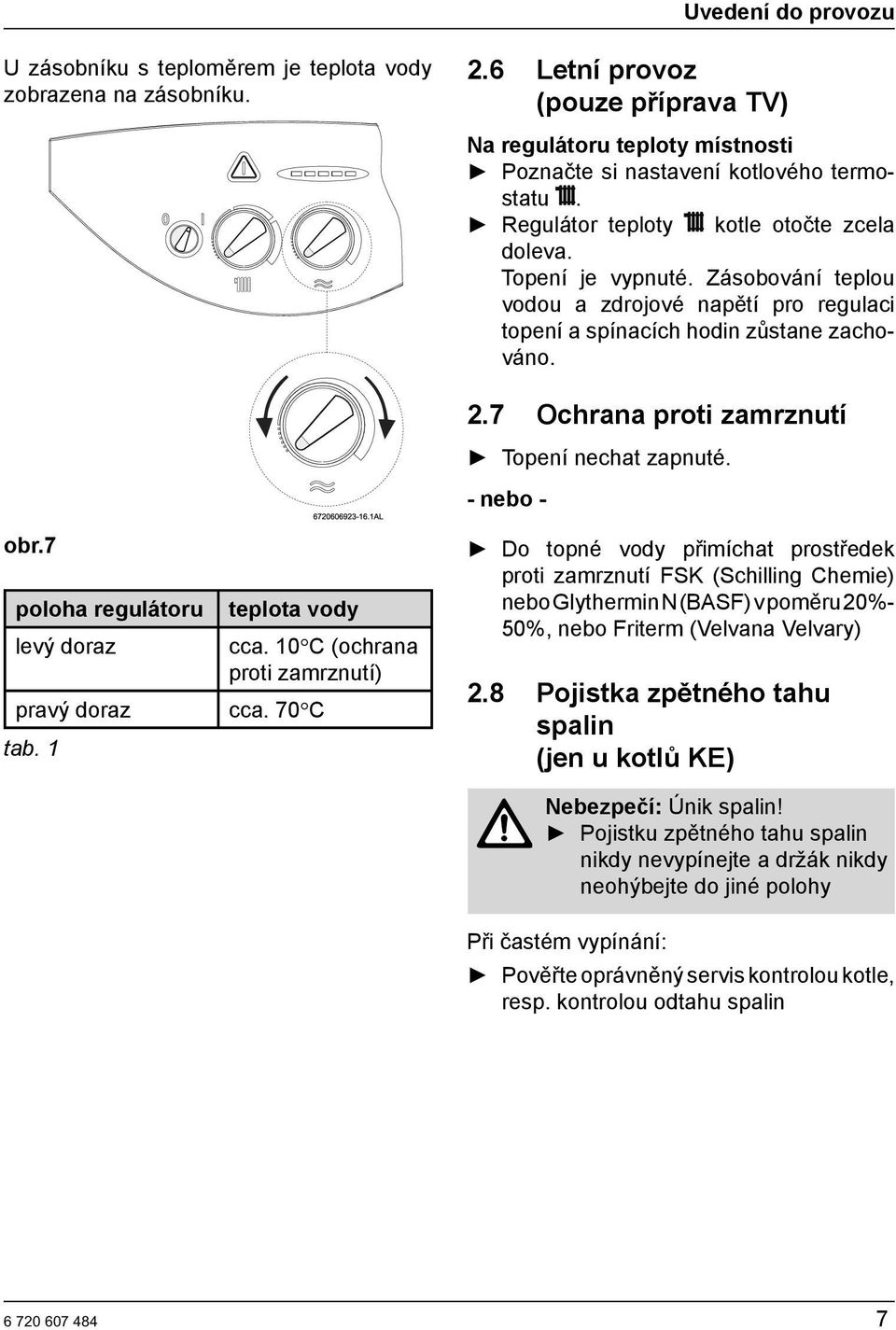 7 Ochrana proti zamrznutí Topení nechat zapnuté. - nebo - obr.7 poloha regulátoru levý doraz teplota vody cca. 10 C (ochrana proti zamrznutí) pravý doraz cca. 70 C tab.