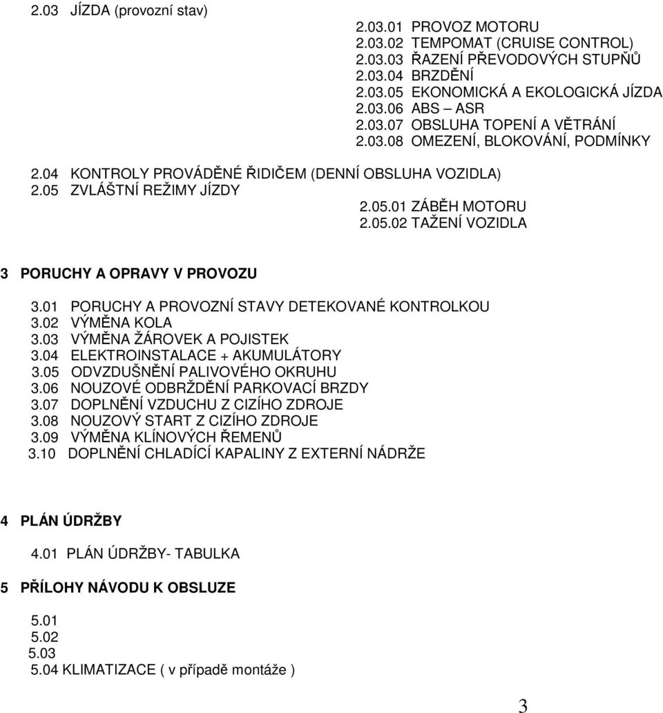 01 PORUCHY A PROVOZNÍ STAVY DETEKOVANÉ KONTROLKOU 3.02 VÝMĚNA KOLA 3.03 VÝMĚNA ŽÁROVEK A POJISTEK 3.04 ELEKTROINSTALACE + AKUMULÁTORY 3.05 ODVZDUŠNĚNÍ PALIVOVÉHO OKRUHU 3.