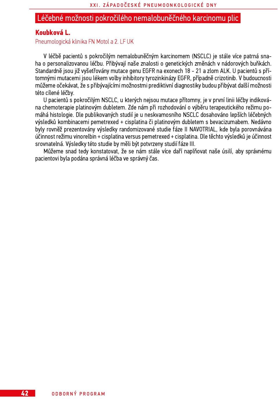 Standardně jsou již vyšetřovány mutace genu EGFR na exonech 18-21 a zlom ALK. U pacientů s přítomnými mutacemi jsou lékem volby inhibitory tyrozinkinázy EGFR, případně crizotinib.