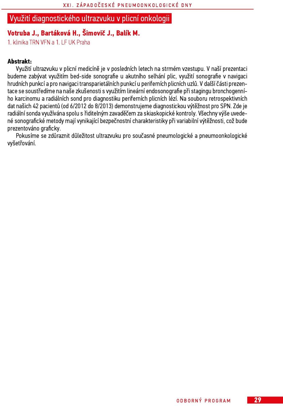 V naší prezentaci budeme zabývat využitím bed-side sonografie u akutního selhání plic, využití sonografie v navigaci hrudních punkcí a pro navigaci transparietálních punkcí u periferních plicních
