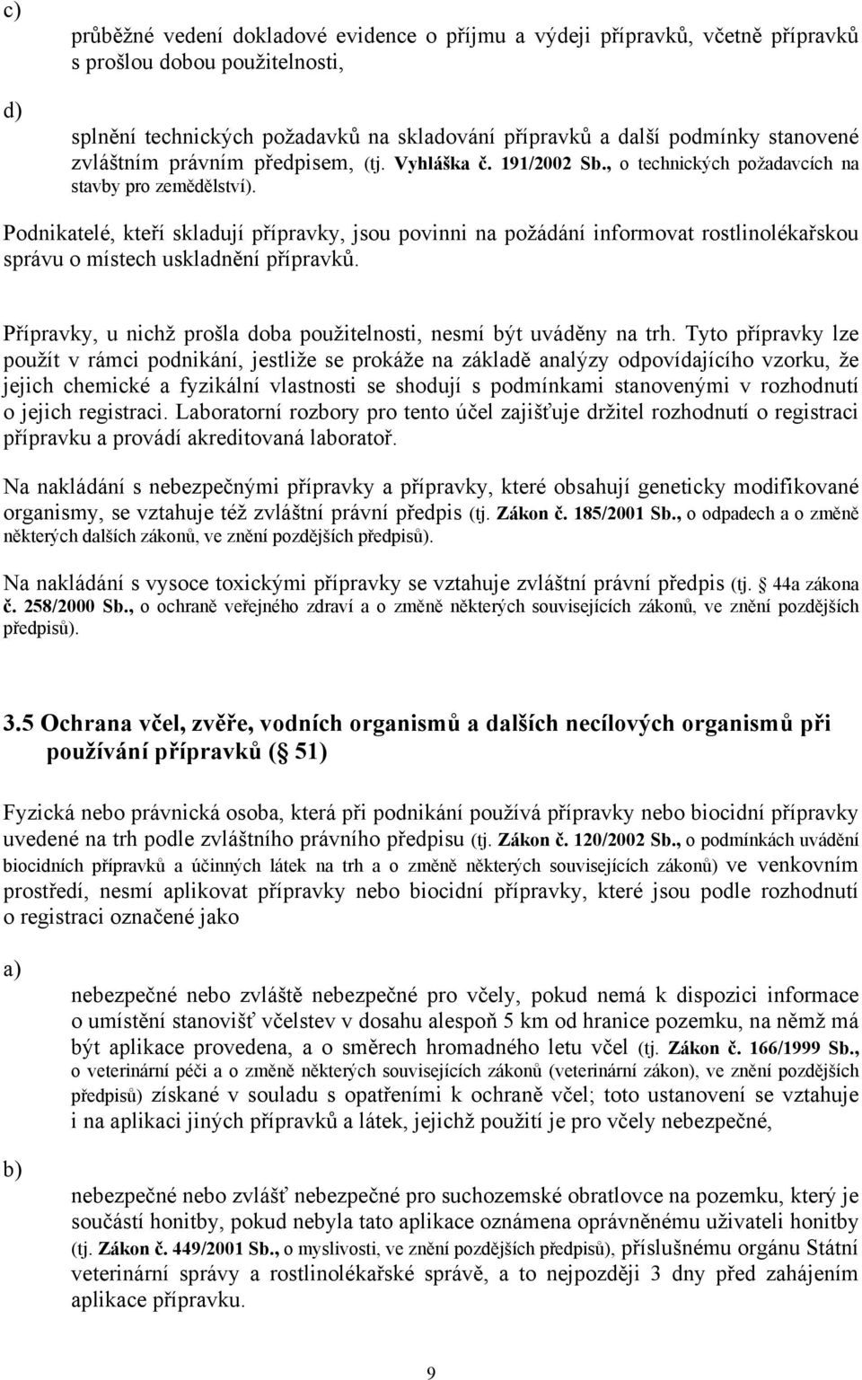 Podnikatelé, kteří skladují přípravky, jsou povinni na požádání informovat rostlinolékařskou správu o místech uskladnění přípravků.