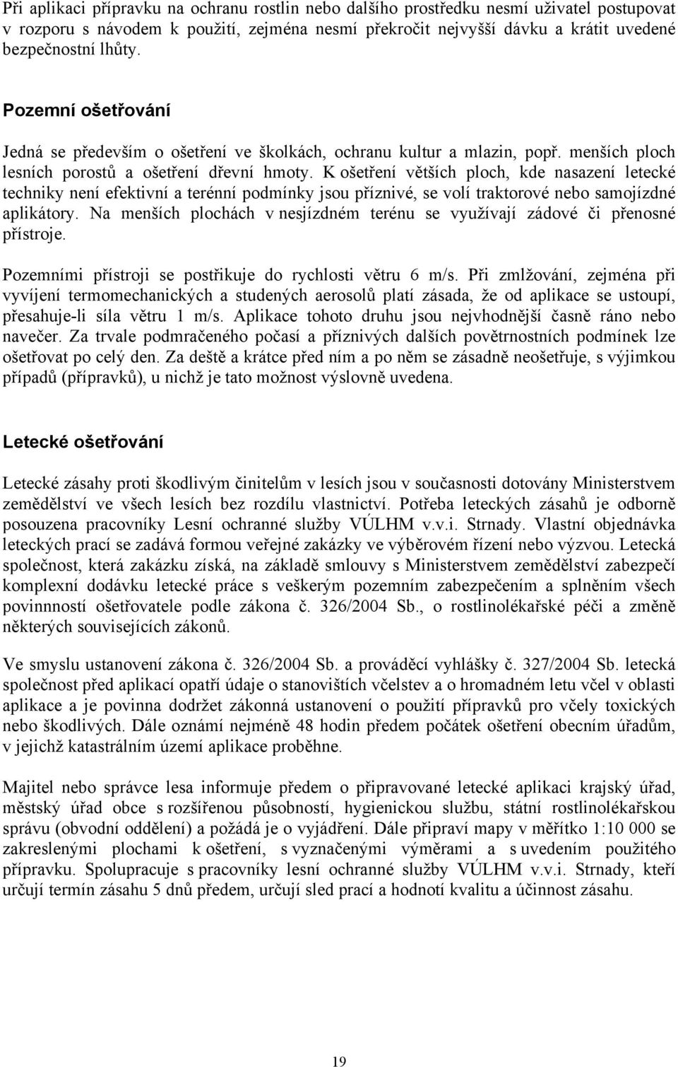 K ošetření větších ploch, kde nasazení letecké techniky není efektivní a terénní podmínky jsou příznivé, se volí traktorové nebo samojízdné aplikátory.