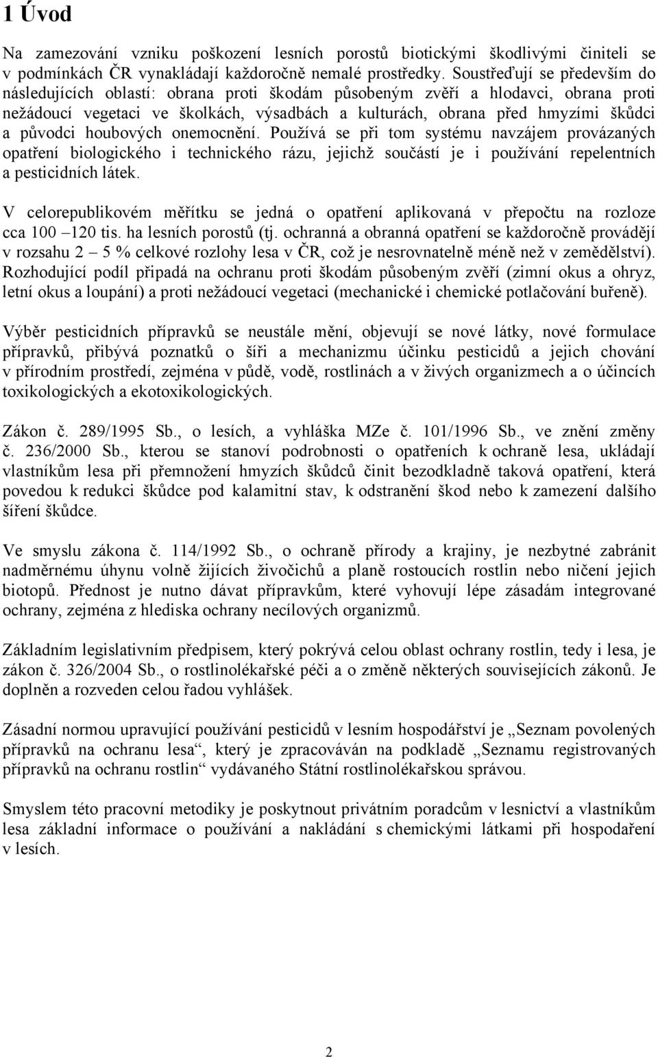 původci houbových onemocnění. Používá se při tom systému navzájem provázaných opatření biologického i technického rázu, jejichž součástí je i používání repelentních a pesticidních látek.