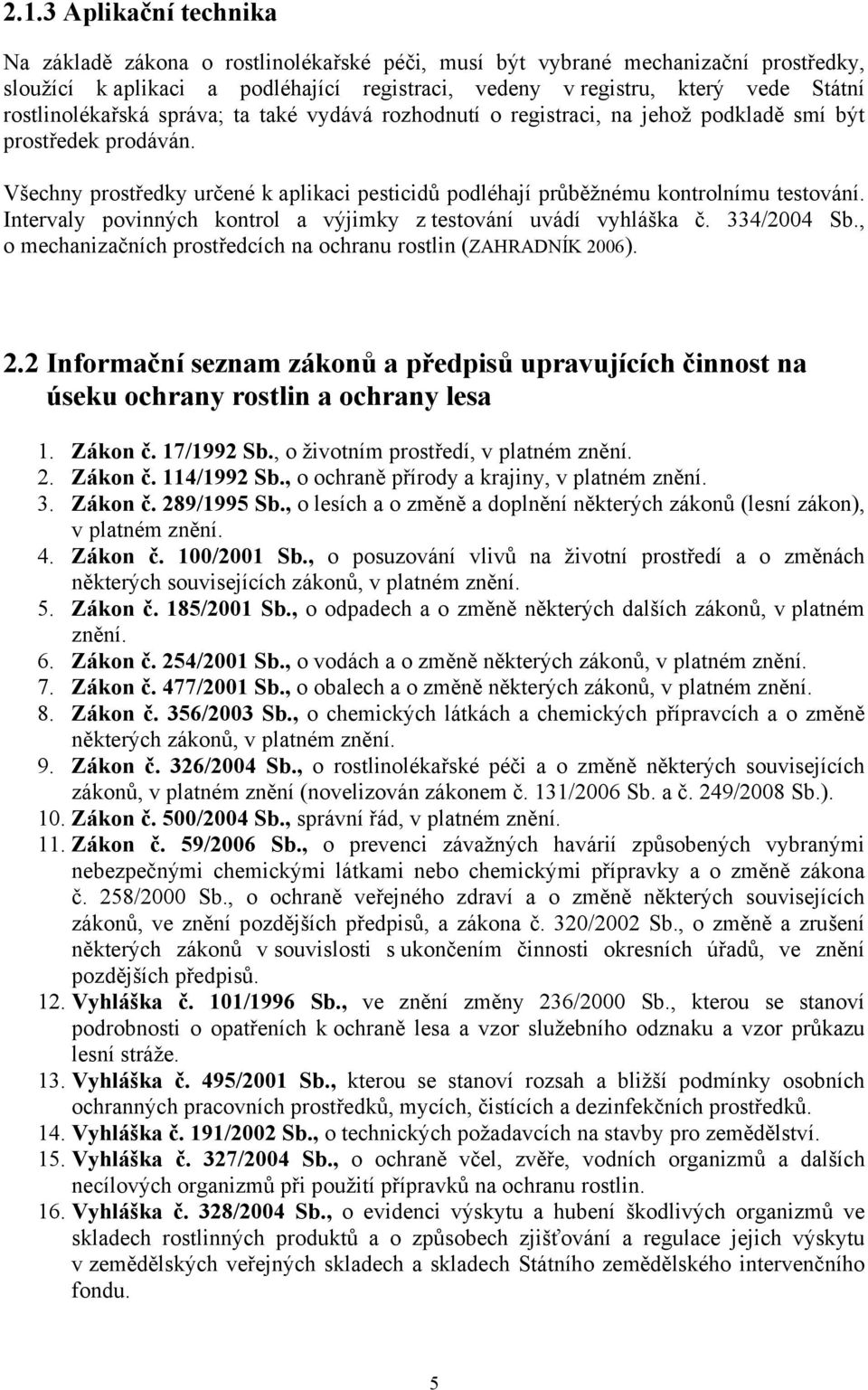 Všechny prostředky určené k aplikaci pesticidů podléhají průběžnému kontrolnímu testování. Intervaly povinných kontrol a výjimky z testování uvádí vyhláška č. 334/2004 Sb.