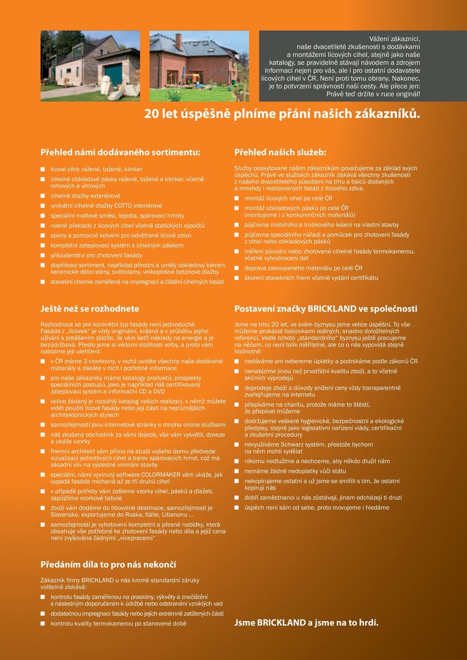 Přehled námi dodávaného sortimentu: lícové cihly ražené, tažené, klinker cihelné obkladové pásky ražené, tažené a klinker, včetně rohových a úhlových cihelné dlažby exteriérové unikátní cihelné