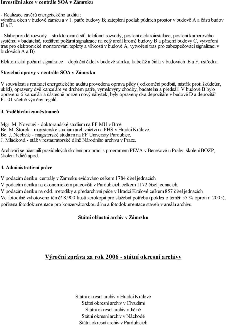budovy C, vytvoření tras pro elektronické monitorování teploty a vlhkosti v budově A, vytvoření tras pro zabezpečovací signalizaci v budovách A a B).