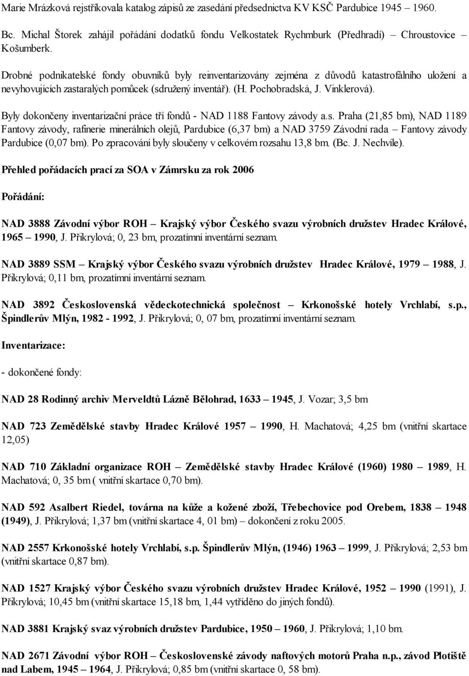 Drobné podnikatelské fondy obuvníků byly reinventarizovány zejména z důvodů katastrofálního uložení a nevyhovujících zastaralých pomůcek (sdružený inventář). (H. Pochobradská, J. Vinklerová).