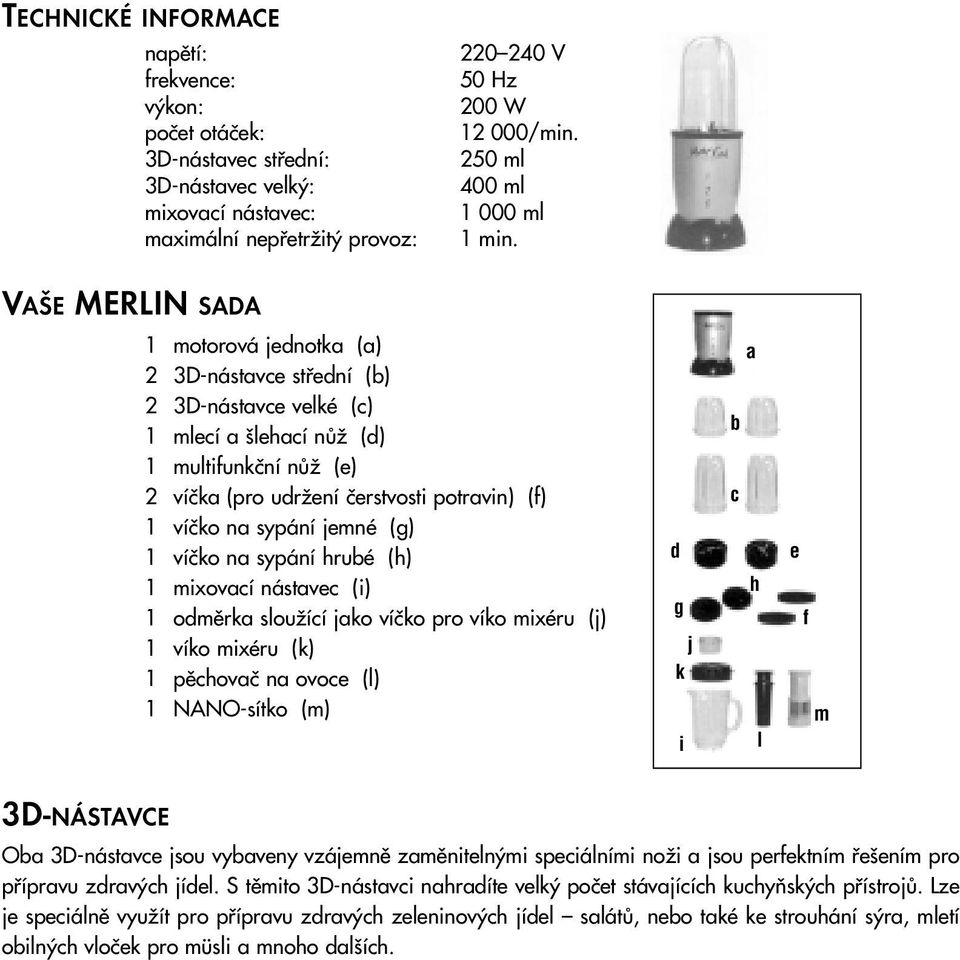 VAŠE MERLIN SADA 1 motorová jednotka (a) 2 3D-nástavce stfiední (b) 2 3D-nástavce velké (c) 1 mlecí a lehací nûï (d) 1 multifunkãní nûï (e) 2 víãka (pro udrïení ãerstvosti potravin) (f) 1 víãko na
