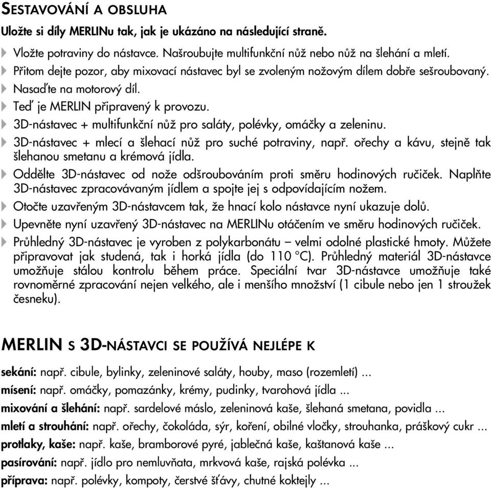 3D-nástavec + multifunkãní nûï pro saláty, polévky, omáãky a zeleninu. 3D-nástavec + mlecí a lehací nûï pro suché potraviny, napfi. ofiechy a kávu, stejnû tak lehanou smetanu a krémová jídla.