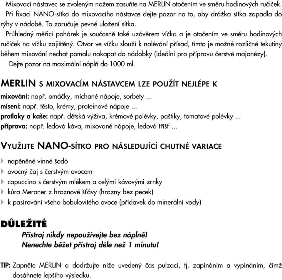 Otvor ve víãku slouïí k nalévání pfiísad, tímto je moïné rozliãné tekutiny bûhem mixování nechat pomalu nakapat do nádobky (ideální pro pfiípravu ãerstvé majonézy).