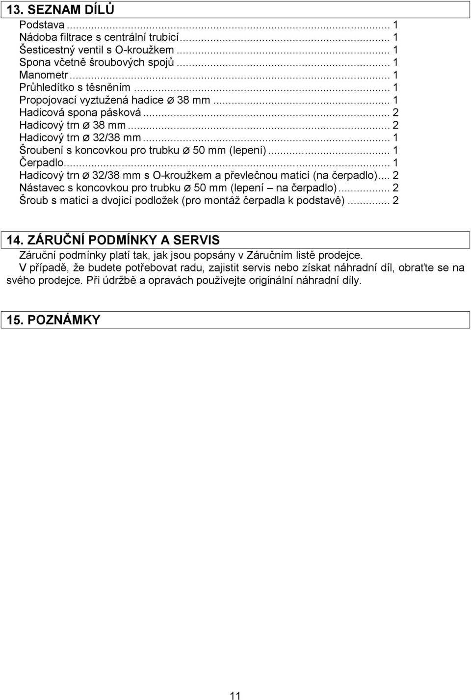 .. 1 Hadicový trn Ø 32/38 mm s O-kroužkem a převlečnou maticí (na čerpadlo)... 2 Nástavec s koncovkou pro trubku Ø 50 mm (lepení na čerpadlo).