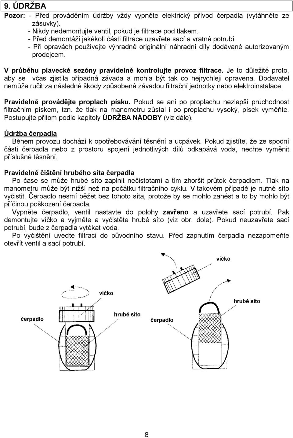 V průběhu plavecké sezóny pravidelně kontrolujte provoz filtrace. Je to důležité proto, aby se včas zjistila případná závada a mohla být tak co nejrychleji opravena.