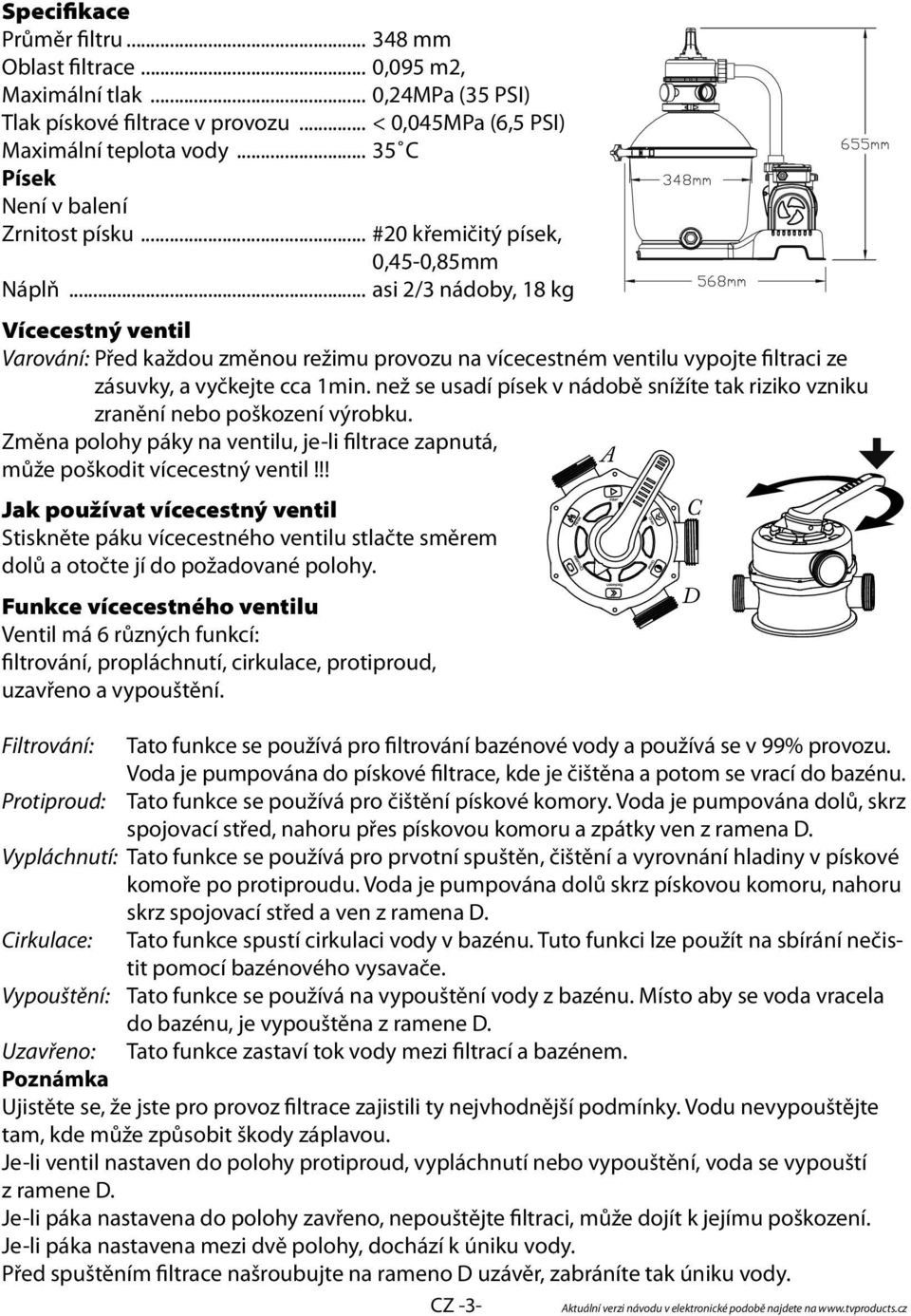 .. asi 2/3 nádoby, 18 kg Vícecestný ventil Varování: Před každou změnou režimu provozu na vícecestném ventilu vypojte filtraci ze zásuvky, a vyčkejte cca 1min.
