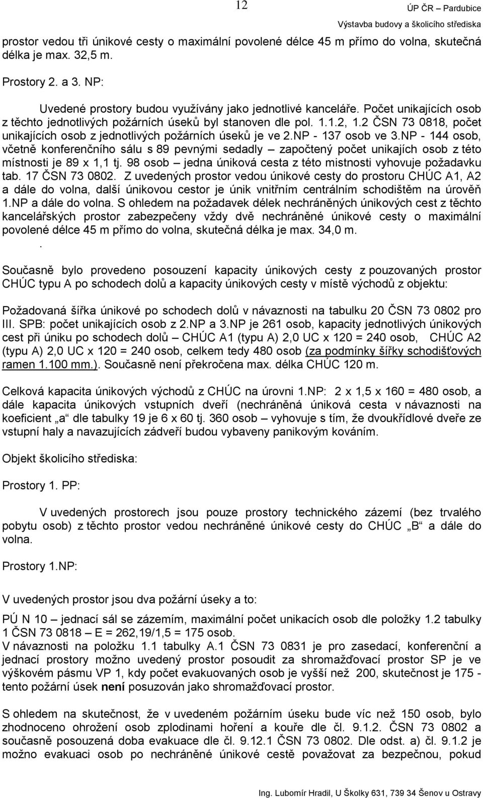 NP - 144 osob, včetně konferenčního sálu s 89 pevnými sedadly započtený počet unikajích osob z této místnosti je 89 x 1,1 tj. 98 osob jedna úniková cesta z této mistnosti vyhovuje požadavku tab.