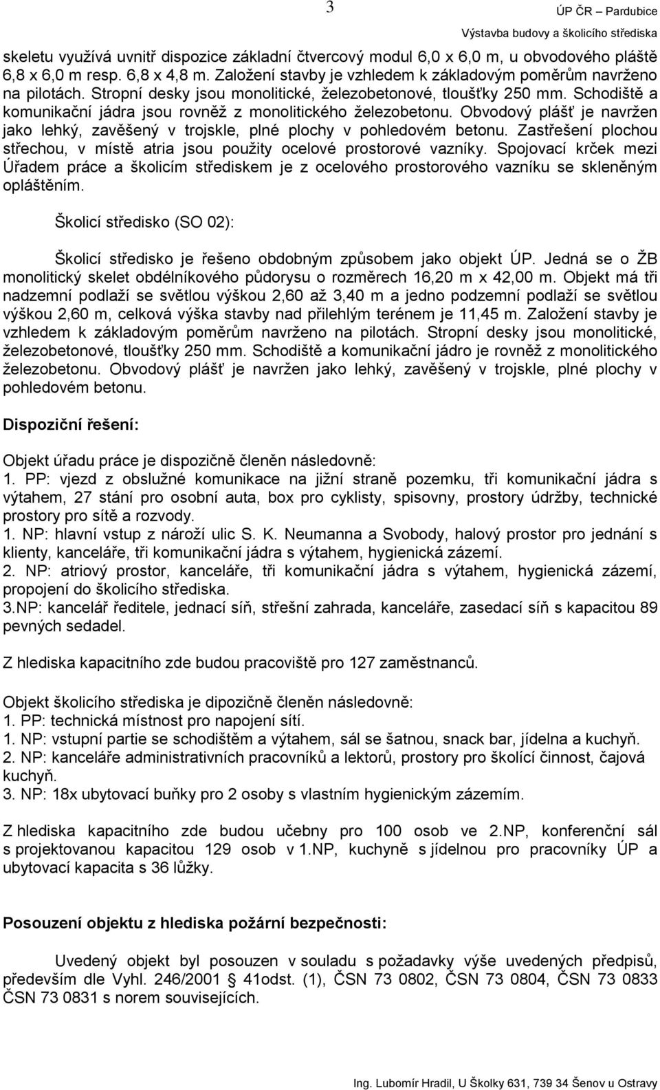 Obvodový plášť je navržen jako lehký, zavěšený v trojskle, plné plochy v pohledovém betonu. Zastřešení plochou střechou, v místě atria jsou použity ocelové prostorové vazníky.