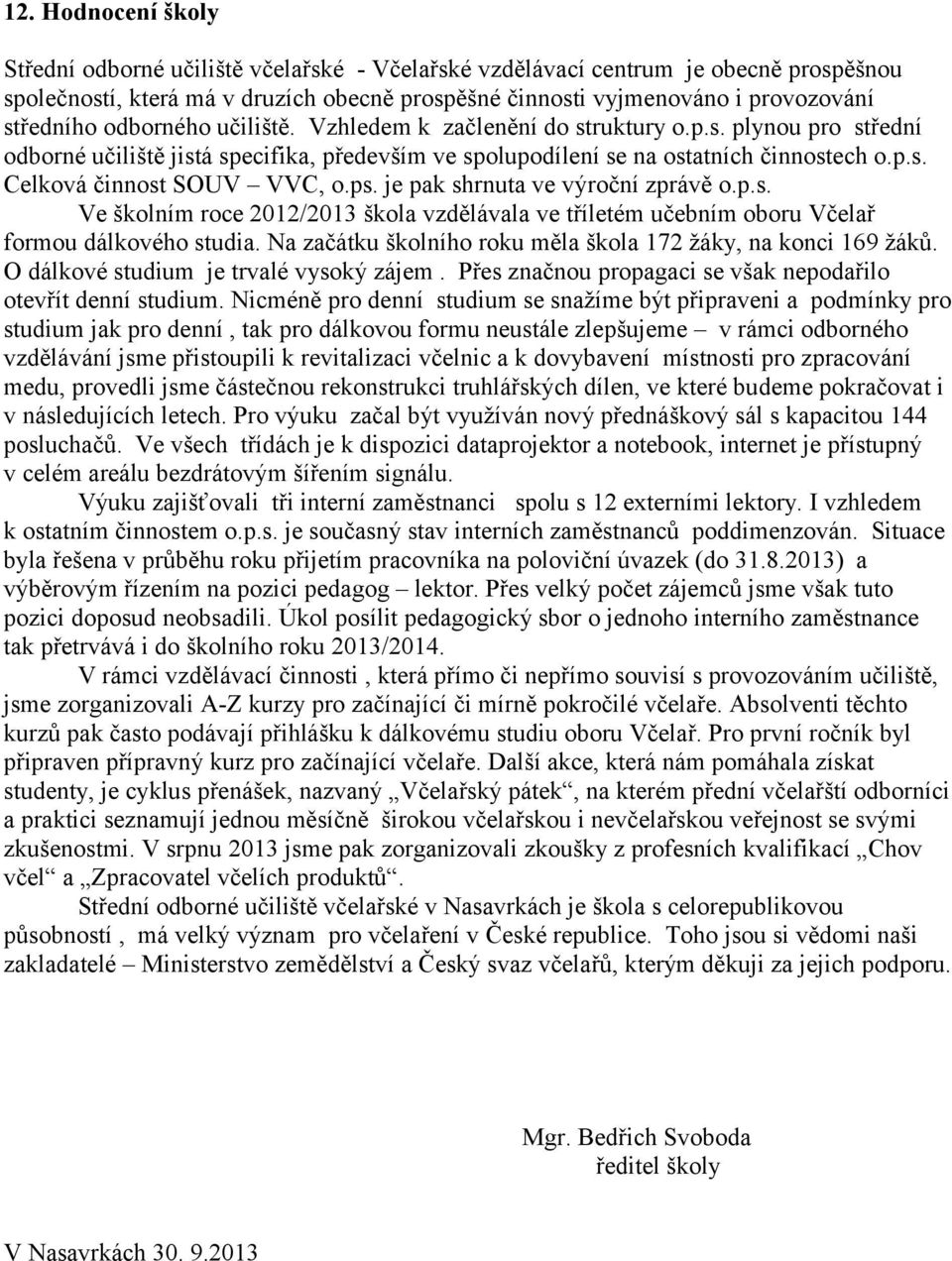 ps. je pak shrnuta ve výroční zprávě o.p.s. Ve školním roce /3 škola vzdělávala ve tříletém učebním oboru Včelař formou dálkového studia. Na začátku školního roku měla škola 7 žáky, na konci 69 žáků.