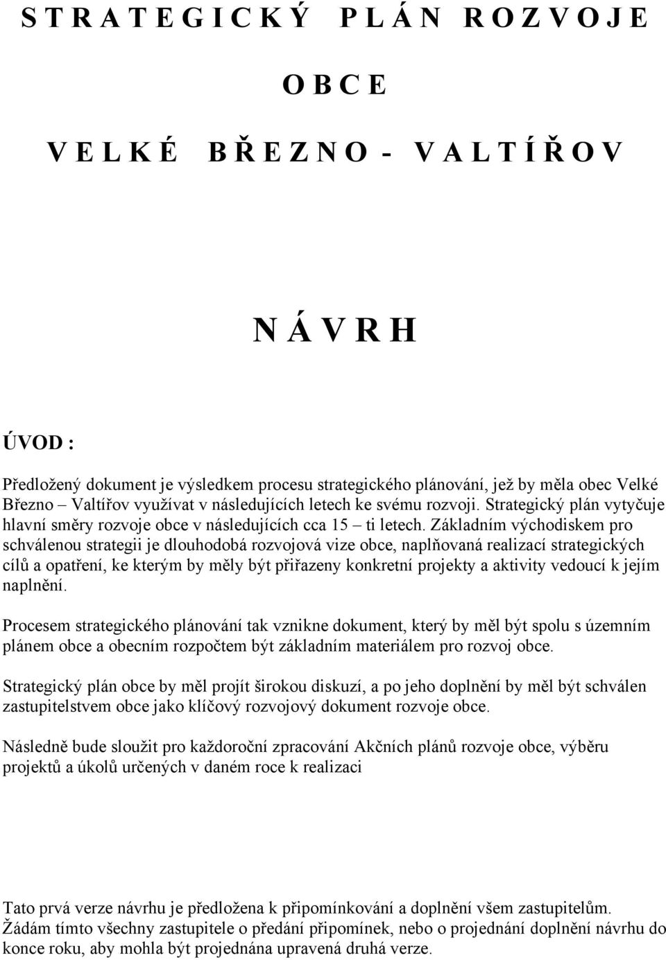 Základním východiskem pro schválenou strategii je dlouhodobá rozvojová vize obce, naplňovaná realizací strategických cílů a opatření, ke kterým by měly být přiřazeny konkretní projekty a aktivity