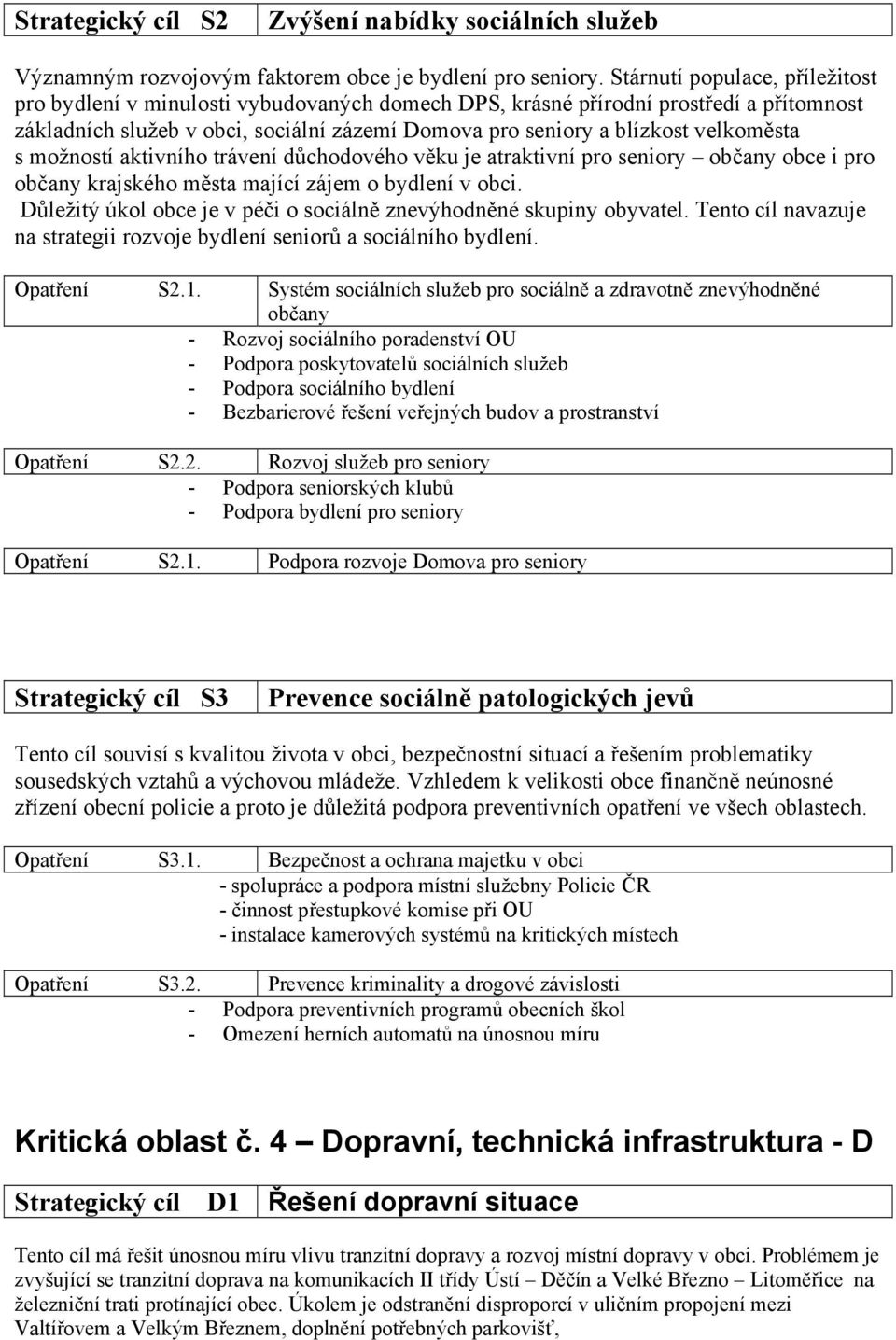 velkoměsta s možností aktivního trávení důchodového věku je atraktivní pro seniory občany obce i pro občany krajského města mající zájem o bydlení v obci.