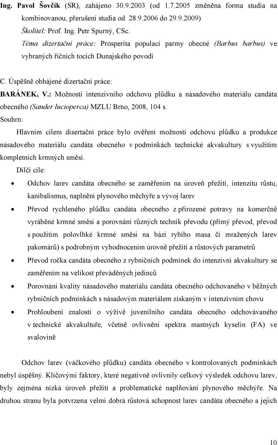 : Možnosti intenzivního odchovu plůdku a násadového materiálu candáta obecného (Sander lucioperca) MZLU Brno, 2008, 104 s.