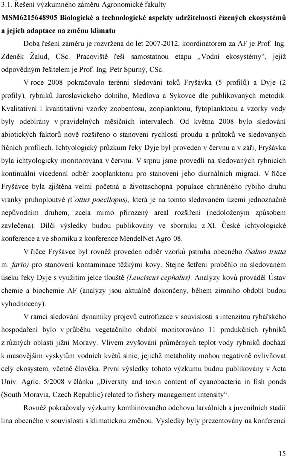 V roce 2008 pokračovalo terénní sledování toků Fryšávka (5 profilů) a Dyje (2 profily), rybníků Jaroslavického dolního, Medlova a Sykovce dle publikovaných metodik.