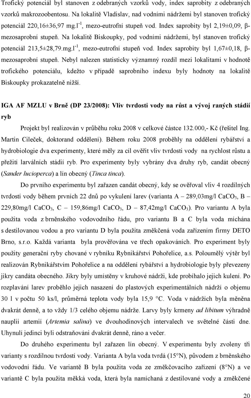 Na lokalitě Biskoupky, pod vodními nádržemi, byl stanoven trofický potenciál 213,5±28,79.mg.l -1, mezo-eutrofní stupeň vod. Index saprobity byl 1,67±0,18, β- mezosaprobní stupeň.