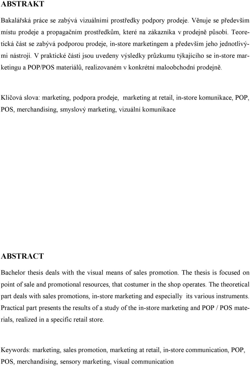V praktické části jsou uvedeny výsledky průzkumu týkajícího se in-store marketingu a POP/POS materiálů, realizovaném v konkrétní maloobchodní prodejně.