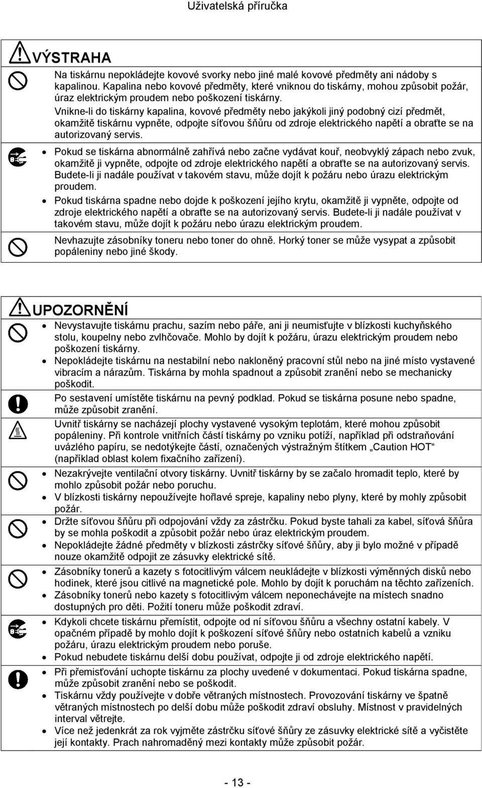 Vnikne-li do tiskárny kapalina, kovové předměty nebo jakýkoli jiný podobný cizí předmět, okamžitě tiskárnu vypněte, odpojte síťovou šňůru od zdroje elektrického napětí a obraťte se na autorizovaný