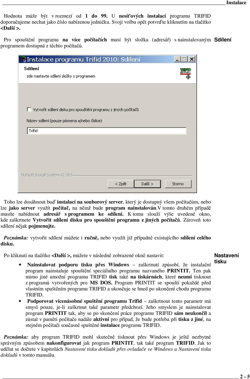 Sdílení Toho lze dosáhnout buď instalací na souborový server, který je dostupný všem počítačům, nebo lze jako server využít počítač, na němž bude program nainstalován.