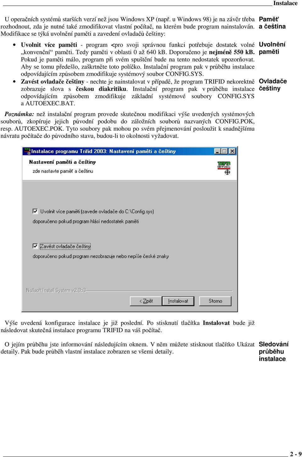 Modifikace se týká uvolnění paměti a zavedení ovladačů češtiny: Uvolnit více paměti - program <pro svoji správnou funkci potřebuje dostatek volné konvenční paměti. Tedy paměti v oblasti 0 až 640 kb.