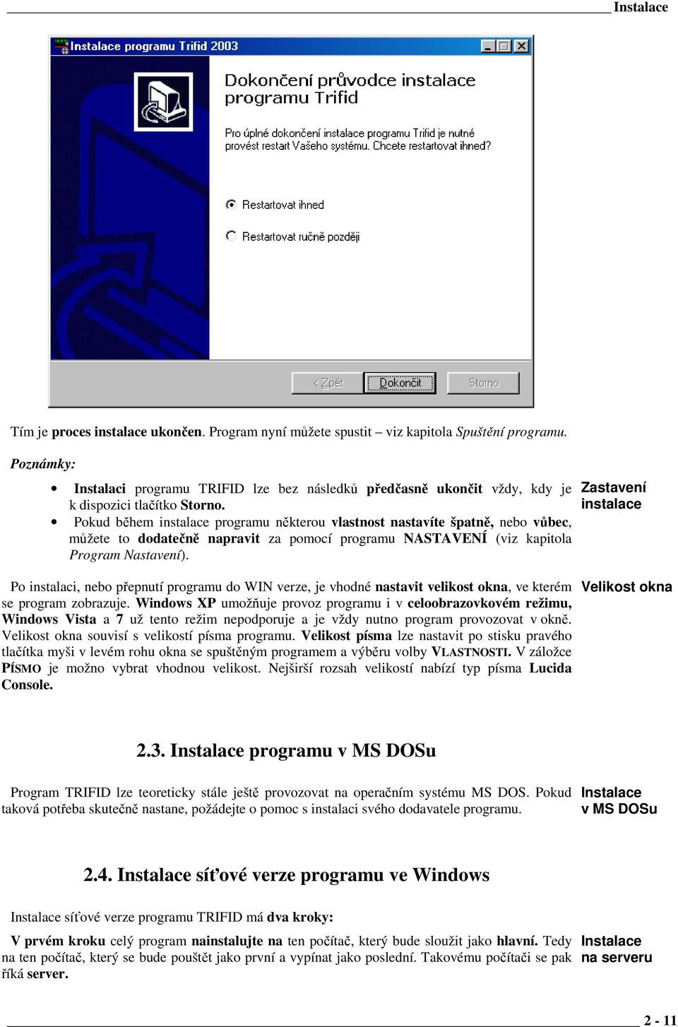 Pokud během instalace programu některou vlastnost nastavíte špatně, nebo vůbec, můžete to dodatečně napravit za pomocí programu NASTAVENÍ (viz kapitola Program Nastavení).