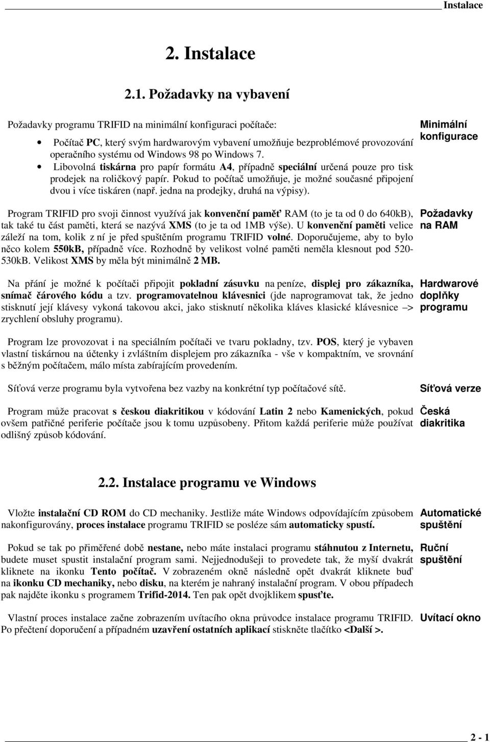 Windows 7. Libovolná tiskárna pro papír formátu A4, případně speciální určená pouze pro tisk prodejek na roličkový papír.