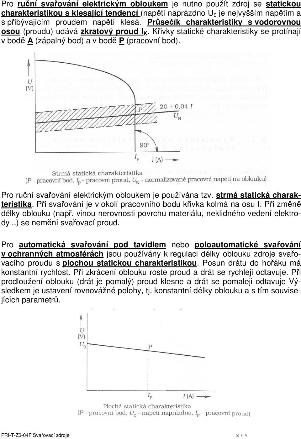 Pro ruční svařování elektrickým obloukem je používána tzv. strmá statická charakteristika. Při svařování je v okolí pracovního bodu křivka kolmá na osu I. Při změně délky oblouku (např.