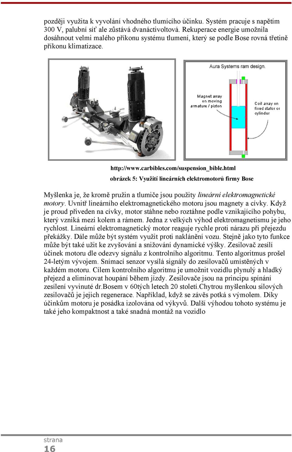 html obrázek 5: Využití lineárních elektromotorů firmy Bose Myšlenka je, že kromě pružin a tlumiče jsou použity lineární elektromagnetické motory.