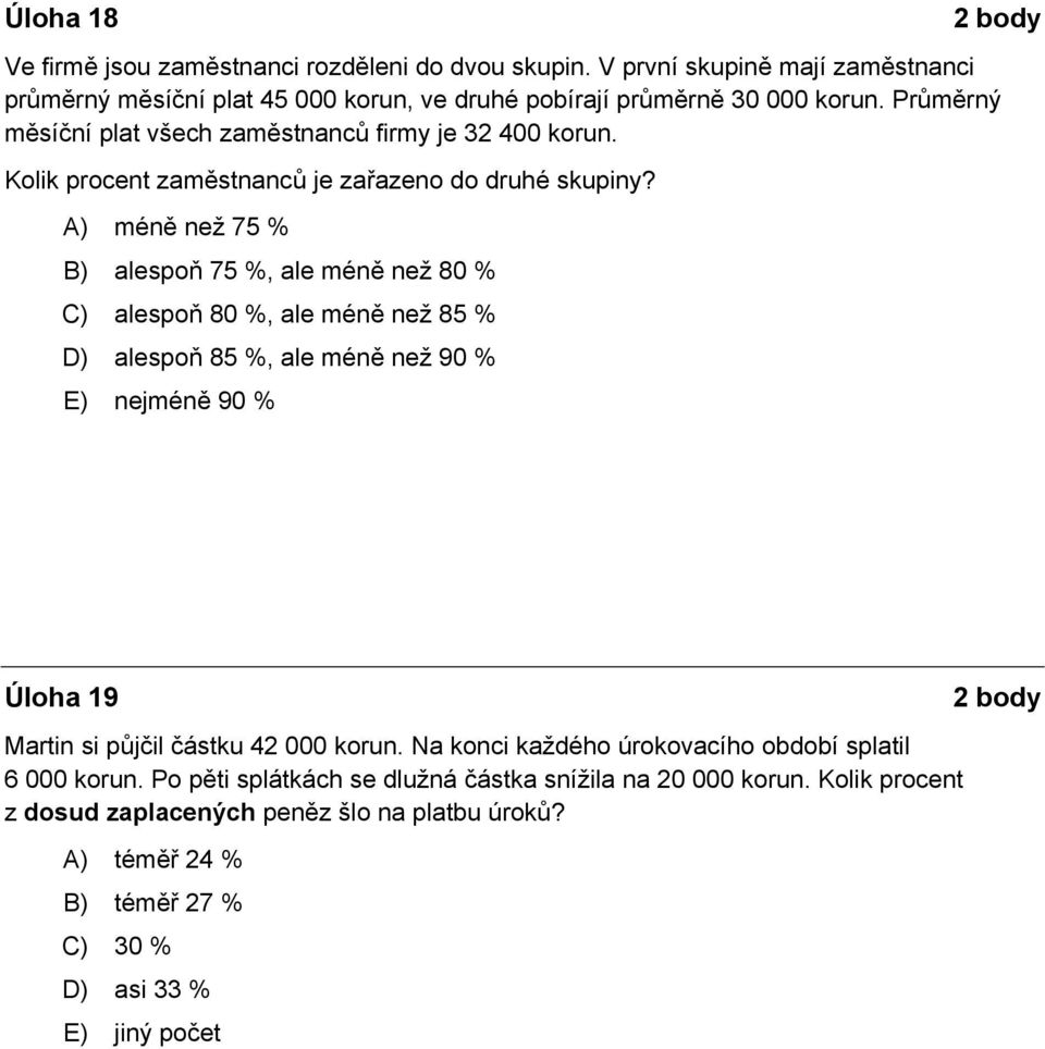 A) méně než 75 % B) alespoň 75 %, ale méně než 80 % C) alespoň 80 %, ale méně než 85 % D) alespoň 85 %, ale méně než 90 % E) nejméně 90 % Úloha 9 Martin si půjčil částku 42 000