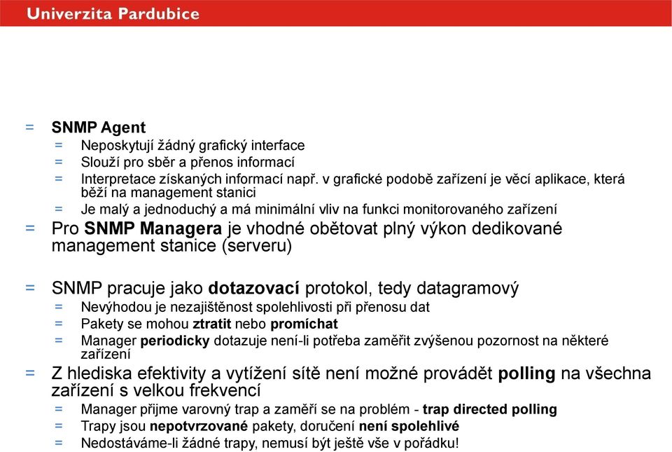 výkon dedikované management stanice (serveru) = SNMP pracuje jako dotazovací protokol, tedy datagramový = Nevýhodou je nezajištěnost spolehlivosti při přenosu dat = Pakety se mohou ztratit nebo