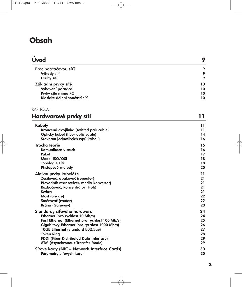(twisted pair cable) 11 Optický kabel (fiber optic cable) 14 Srovnání jednotlivých typů kabelů 16 Trocha teorie 16 Komunikace v sítích 16 Paket 17 Model ISO/OSI 18 Topologie sítí 18 Přístupové metody