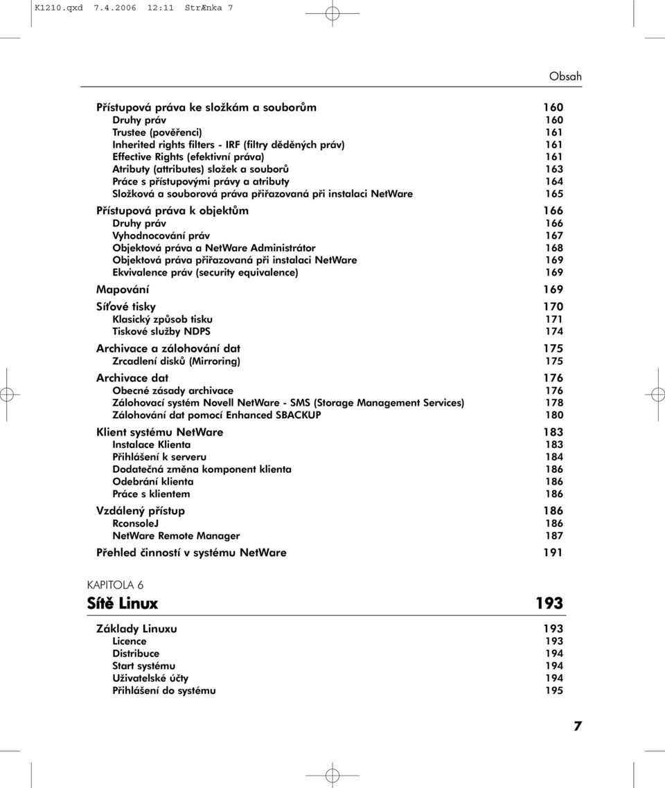 práva) 161 Atributy (attributes) složek a souborů 163 Práce s přístupovými právy a atributy 164 Složková a souborová práva přiřazovaná při instalaci NetWare 165 Přístupová práva k objektům 166 Druhy