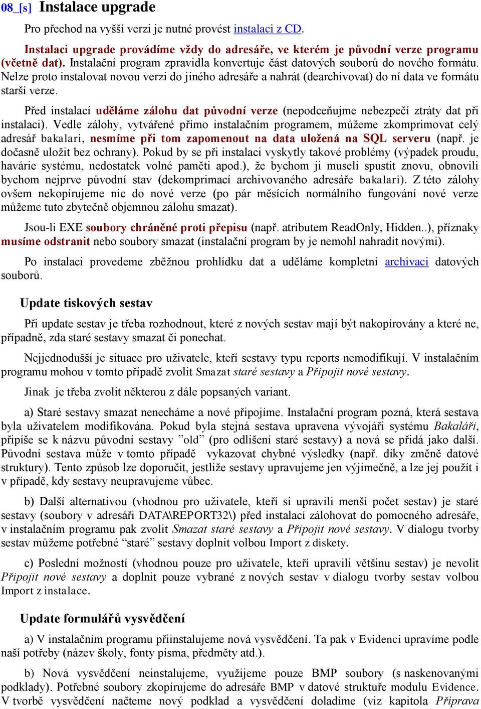 Před instalací uděláme zálohu dat původní verze (nepodceňujme nebezpečí ztráty dat při instalaci).