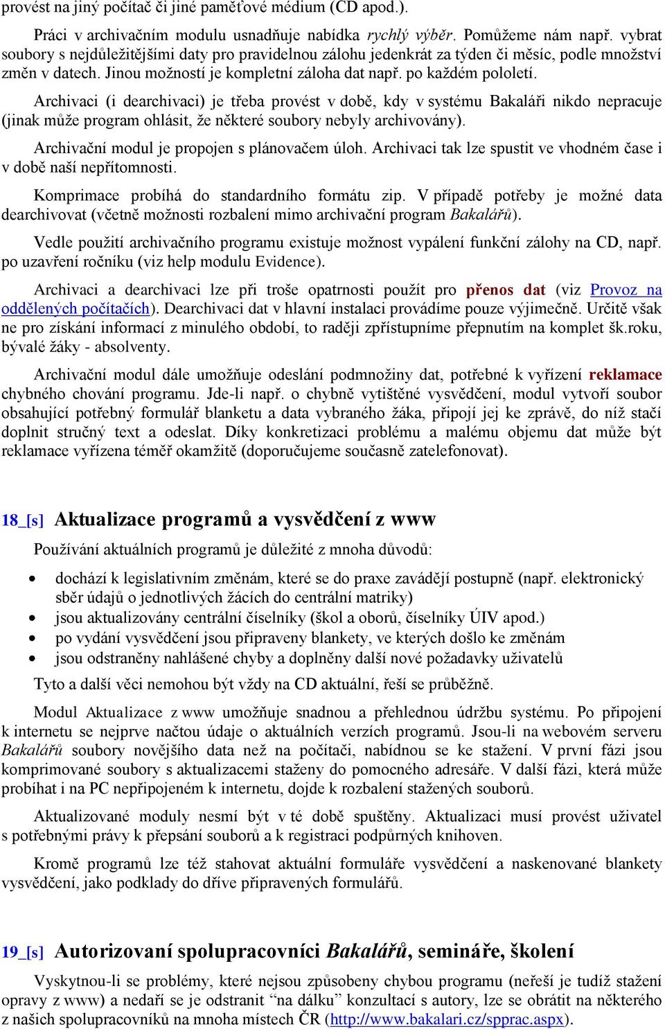 Archivaci (i dearchivaci) je třeba provést v době, kdy v systému Bakaláři nikdo nepracuje (jinak můţe program ohlásit, ţe některé soubory nebyly archivovány).