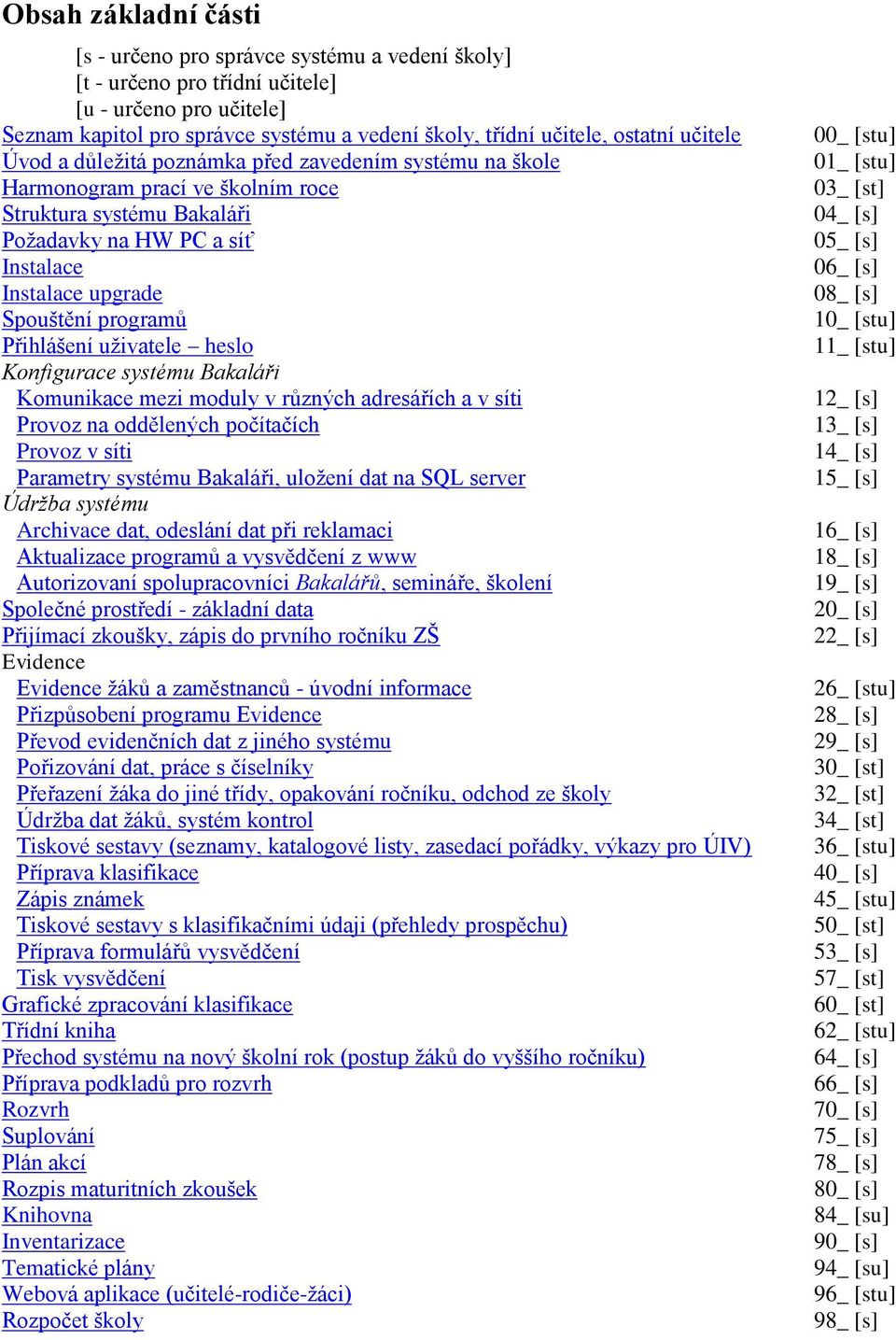 programů Přihlášení uţivatele heslo Konfigurace systému Bakaláři Komunikace mezi moduly v různých adresářích a v síti Provoz na oddělených počítačích Provoz v síti Parametry systému Bakaláři, uloţení