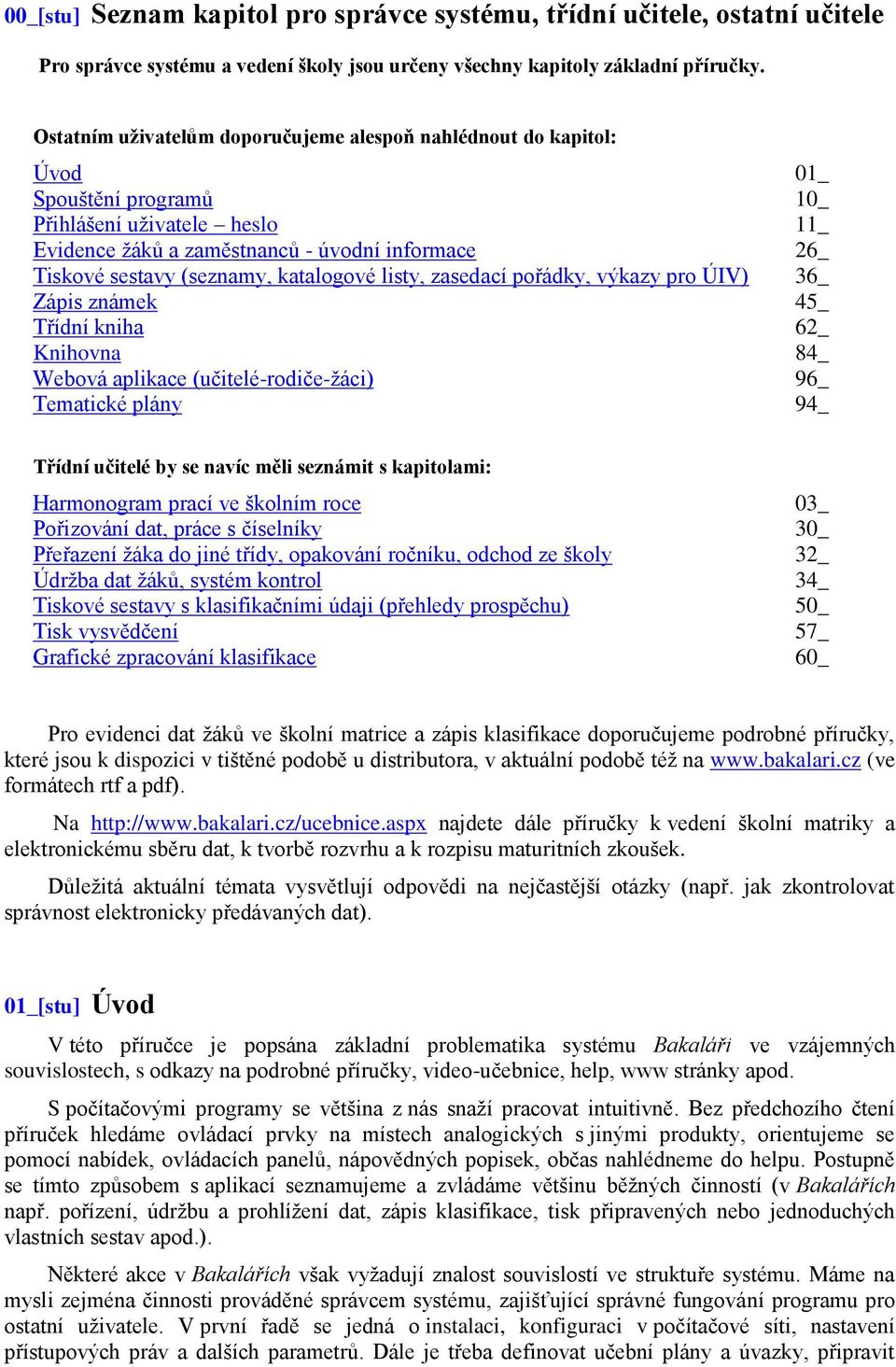 (seznamy, katalogové listy, zasedací pořádky, výkazy pro ÚIV) 36_ Zápis známek 45_ Třídní kniha 62_ Knihovna 84_ Webová aplikace (učitelé-rodiče-ţáci) 96_ Tematické plány 94_ Třídní učitelé by se