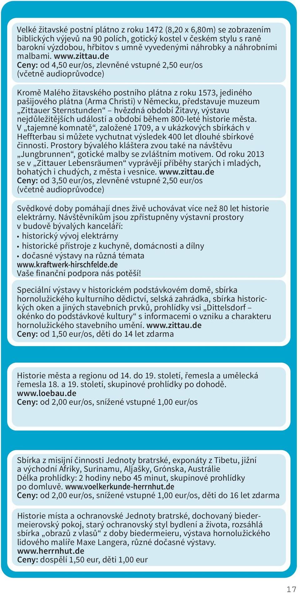 de Ceny: od 4,50 eur/os, zlevněné vstupné 2,50 eur/os (včetně audioprůvodce) Kromě Malého žitavského postního plátna z roku 1573, jediného pašijového plátna (Arma Christi) v Německu, představuje