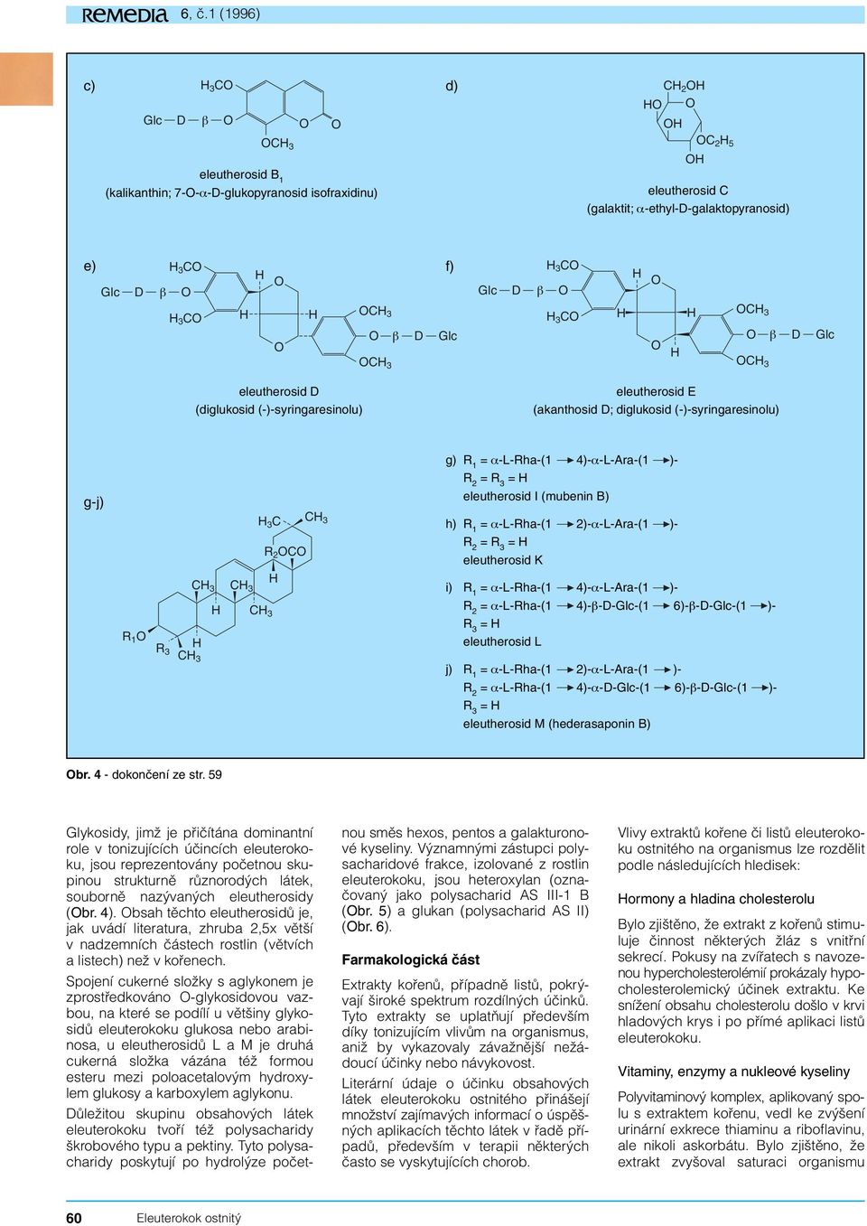 )- = R 3 = eleutherosid I (mubenin B) = α-l-rha-( )-α-l-ara-( )- = R 3 = eleutherosid K = α-l-rha-( 4)-α-L-Ara-( )- = α-l-rha-( 4)-β-D-Glc-( 6)-β-D-Glc-( )- R 3 = eleutherosid L = α-l-rha-(